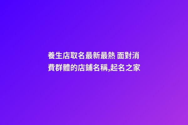養生店取名最新最熱 面對消費群體的店鋪名稱,起名之家-第1張-店鋪起名-玄機派